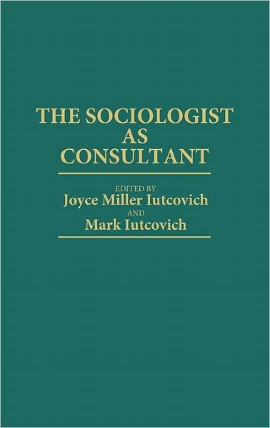 Cover for Joyce M. Iutcovich · The Sociologist as Consultant (Inbunden Bok) (1987)