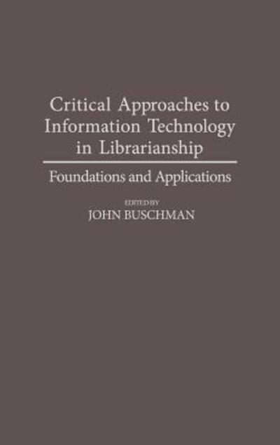 Cover for John E. Buschman · Critical Approaches to Information Technology in Librarianship: Foundations and Applications (Hardcover Book) (1993)
