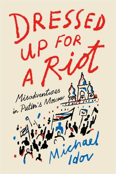 Cover for Michael Idov · Dressed Up for a Riot: Misadventures in Putin's Moscow (Hardcover Book) (2018)