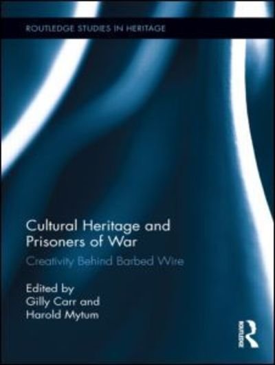 Cover for Gilly Carr · Cultural Heritage and Prisoners of War: Creativity Behind Barbed Wire - Routledge Studies in Heritage (Hardcover Book) (2012)