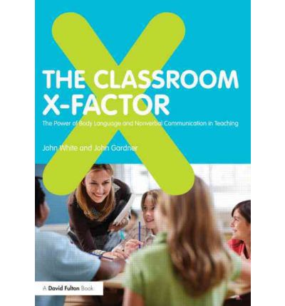 The Classroom X-Factor: The Power of Body Language and Non-verbal Communication in Teaching - John White - Książki - Taylor & Francis Ltd - 9780415593151 - 9 sierpnia 2011