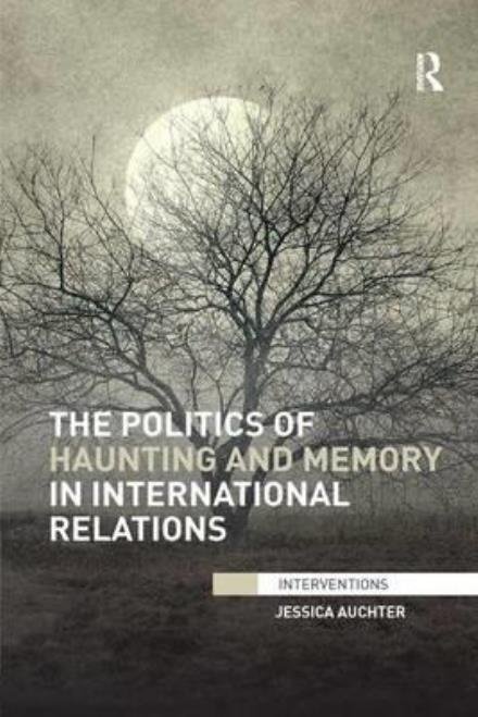 Cover for Auchter, Jessica (University of Tennessee, Chattanooga, USA) · The Politics of Haunting and Memory in International Relations - Interventions (Pocketbok) (2017)