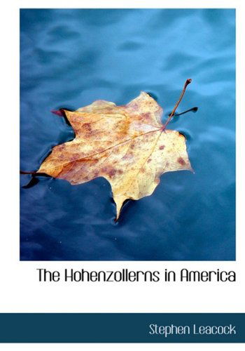 Cover for Stephen Leacock · The Hohenzollerns in America (Hardcover Book) [Large Print, Large Type edition] (2008)