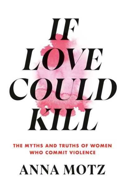 If Love Could Kill - Anna Motz - Kirjat - Knopf Doubleday Publishing Group - 9780593534151 - tiistai 6. helmikuuta 2024