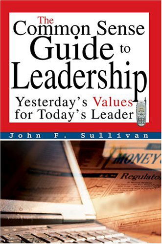 The Common Sense Guide to Leadership: Yesterday's Values for Today's Leader - John Sullivan - Livros - iUniverse, Inc. - 9780595668151 - 11 de janeiro de 2005