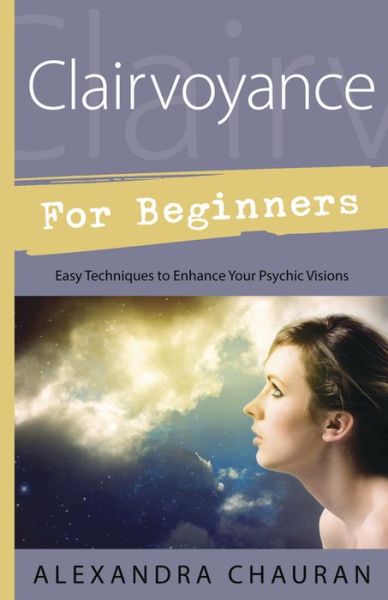 Cover for Alexandra Chauran · Clairvoyance for Beginners: Easy Techniques to Enhance Your Psychic Visions (Paperback Book) (2014)