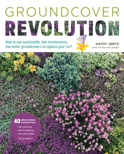 Groundcover Revolution: How to use sustainable, low-maintenance, low-water groundcovers to replace your turf - 40 alternative choices for: - No Mowing. - No fertilizing. - No pesticides. - No problem! - Kathy Jentz - Books - Quarto Publishing Group USA Inc - 9780760378151 - February 7, 2023