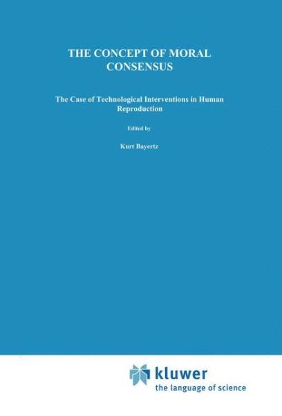 The Concept of Moral Consensus: The Case of Technological Interventions in Human Reproduction - Philosophy and Medicine - Kurt Bayertz - Books - Springer - 9780792326151 - May 31, 1994