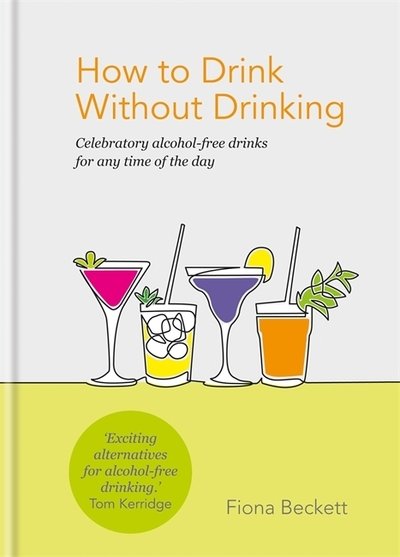 Cover for Fiona Beckett · How to Drink Without Drinking: Celebratory alcohol-free drinks for any time of the day (Innbunden bok) (2020)