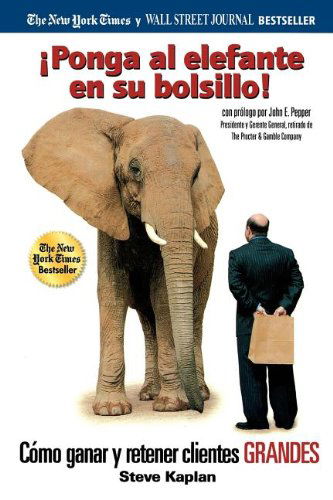 Cover for Steve Kaplan · ¡ponga Al Elefante en Su Bolsillo!: Cómo Ganar Y Retener Clientes Grandes (Paperback Book) [Spanish edition] (2007)