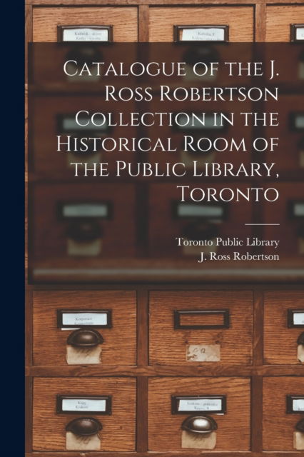 Cover for Toronto Public Library · Catalogue of the J. Ross Robertson Collection in the Historical Room of the Public Library, Toronto [microform] (Paperback Book) (2021)