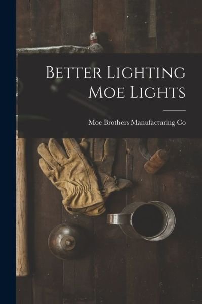 Cover for Moe Brothers Manufacturing Co · Better Lighting Moe Lights (Pocketbok) (2021)