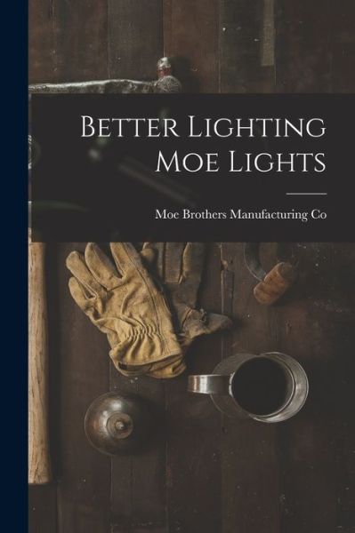 Cover for Moe Brothers Manufacturing Co · Better Lighting Moe Lights (Paperback Book) (2021)