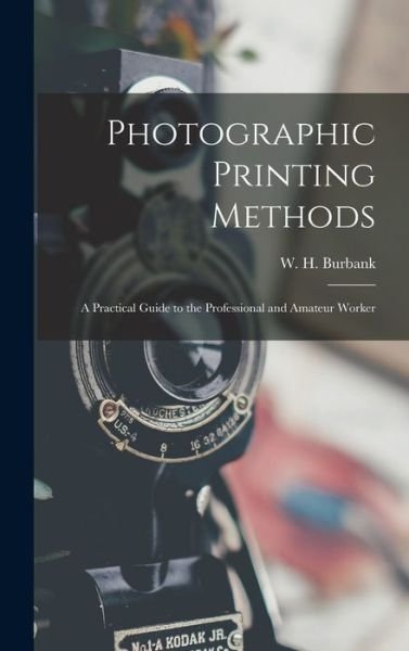 Cover for Burbank W H (William Henry) · Photographic Printing Methods (Book) (2022)