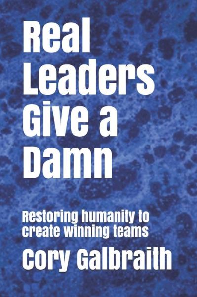 Cover for Cory Galbraith · Real Leaders Give a Damn : Restoring humanity to create winning teams (Paperback Book) (2019)