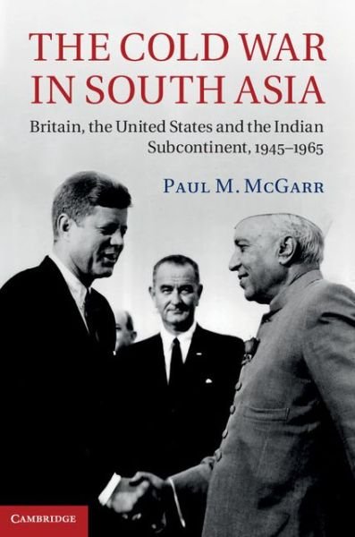 Cover for McGarr, Paul M. (University of Nottingham) · The Cold War in South Asia: Britain, the United States and the Indian Subcontinent, 1945-1965 (Hardcover Book) (2013)