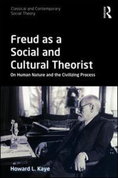 Cover for Kaye, Howard L. (Franklin and Marshall College, USA) · Freud as a Social and Cultural Theorist: On Human Nature and the Civilizing Process - Classical and Contemporary Social Theory (Hardcover Book) (2018)