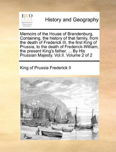 Cover for King of Prussia Frederick II · Memoirs of the House of Brandenburg. Containing, the History of That Family, from the Death of Frederick Iii. the First King of Prussia, to the Death ... His Prussian Majesty. Vol.ii.  Volume 2 of 2 (Paperback Bog) (2010)