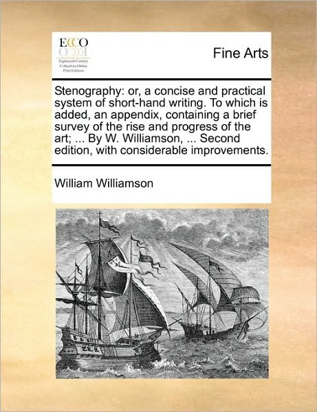 Stenography: Or, a Concise and Practical System of Short-hand Writing. to Which is Added, an Appendix, Containing a Brief Survey of - William Williamson - Bücher - Gale Ecco, Print Editions - 9781170378151 - 30. Mai 2010