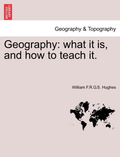 Cover for William F R G S Hughes · Geography: What It Is, and How to Teach It. (Paperback Book) (2011)
