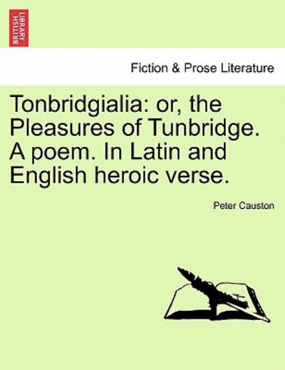 Cover for Peter Causton · Tonbridgialia: Or, the Pleasures of Tunbridge. a Poem. in Latin and English Heroic Verse. (Taschenbuch) (2011)