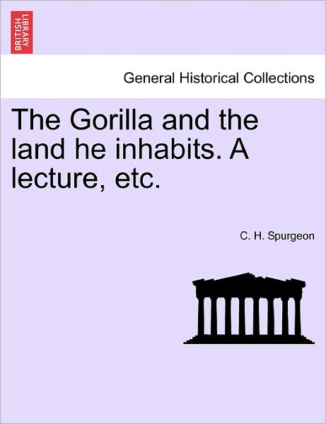 The Gorilla and the Land He Inhabits. a Lecture, Etc. - Charles Haddon Spurgeon - Books - British Library, Historical Print Editio - 9781241517151 - March 27, 2011