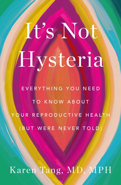 Cover for Tang, Karen, M.d. · It's Not Hysteria: Everything You Need to Know About Your Reproductive Health (But Were Never Told) (Hardcover Book) (2024)