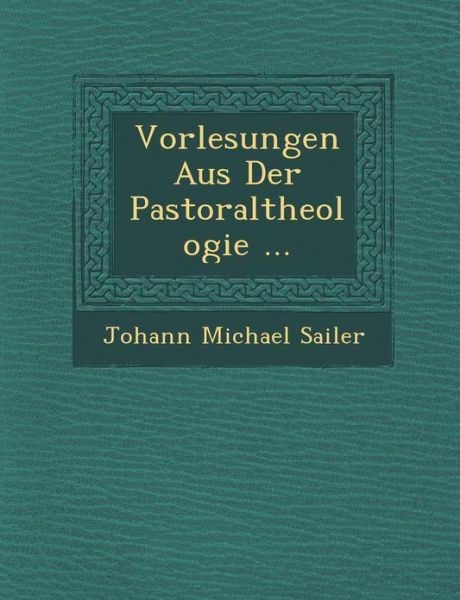 Cover for Johann Michael Sailer · Vorlesungen Aus Der Pastoraltheologie ... (Paperback Book) (2012)