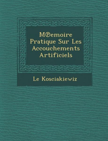 Cover for Le Kosciakiewiz · Memoire Pratique Sur Les Accouchements Artificiels (Paperback Book) [French edition] (2012)