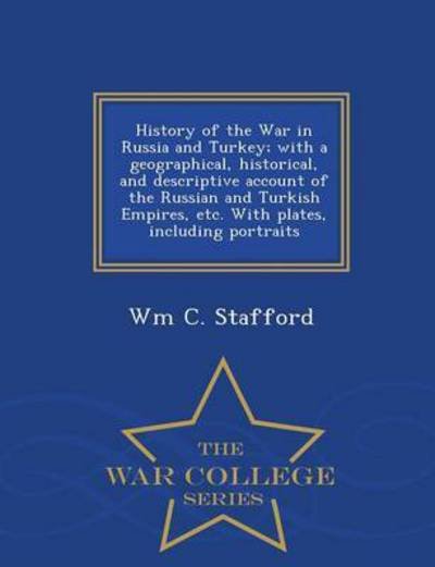 Cover for Wm C Stafford · History of the War in Russia and Turkey; with a Geographical, Historical, and Descriptive Account of the Russian and Turkish Empires, Etc. with Plates (Paperback Book) (2015)