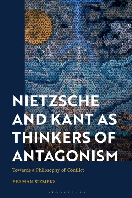 Cover for Siemens, Herman (Leiden University, Netherlands) · Nietzsche and Kant as Thinkers of Antagonism: Towards a Philosophy of Conflict (Inbunden Bok) (2024)