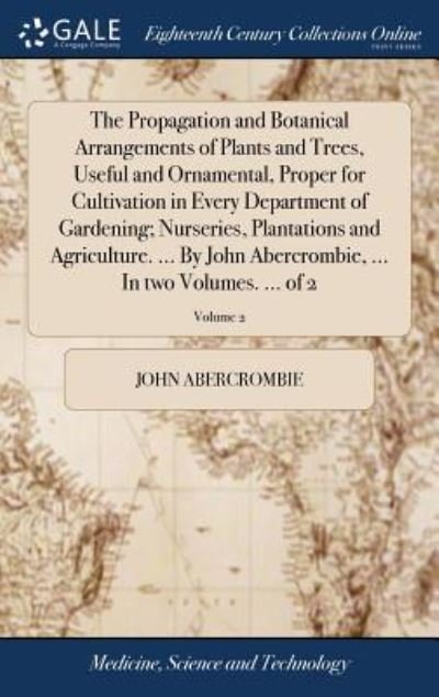 Cover for John Abercrombie · The Propagation and Botanical Arrangements of Plants and Trees, Useful and Ornamental, Proper for Cultivation in Every Department of Gardening; ... ... in Two Volumes. ... of 2; Volume 2 (Gebundenes Buch) (2018)