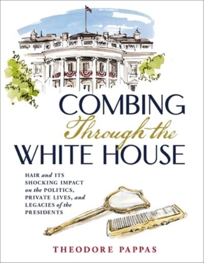 Theodore Pappas · Combing Through the White House: Hair and Its Shocking Impact on the Politics, Private Lives, and Legacies of the Presidents (Hardcover Book) (2024)