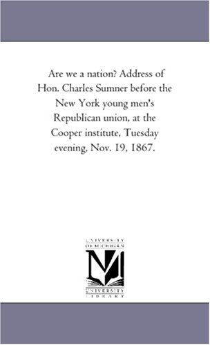Are We a Nation? Address of Hon. Charles Sumner Before the New York Young Men's Republican Union, at the Cooper Institute, Tuesday Evening, Nov. 19, 1867. - Michigan Historical Reprint Series - Livros - Scholarly Publishing Office, University - 9781418195151 - 19 de agosto de 2011