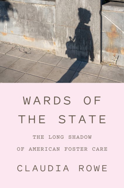 Cover for Claudia Rowe · Wards of the State: The Long Shadow of American Foster Care (Hardcover Book) (2025)