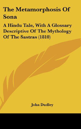 Cover for John Dudley · The Metamorphosis of Sona: a Hindu Tale, with a Glossary Descriptive of the Mythology of the Sastras (1810) (Hardcover Book) (2008)