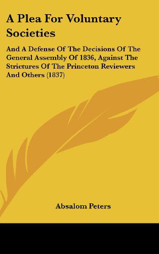 Cover for Absalom Peters · A Plea for Voluntary Societies: and a Defense of the Decisions of the General Assembly of 1836, Against the Strictures of the Princeton Reviewers and Others (1837) (Hardcover Book) (2008)