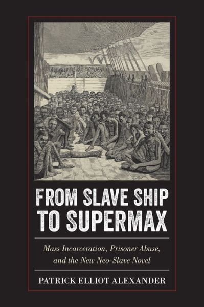 Cover for Patrick Elliot Alexander · From Slave Ship to Supermax: Mass Incarceration, Prisoner Abuse, and the New Neo-Slave Novel (Paperback Book) (2017)