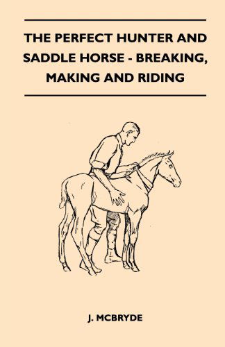 The Perfect Hunter and Saddle Horse - Breaking, Making and Riding - J. Mcbryde - Books - Plaat Press - 9781447412151 - May 19, 2011