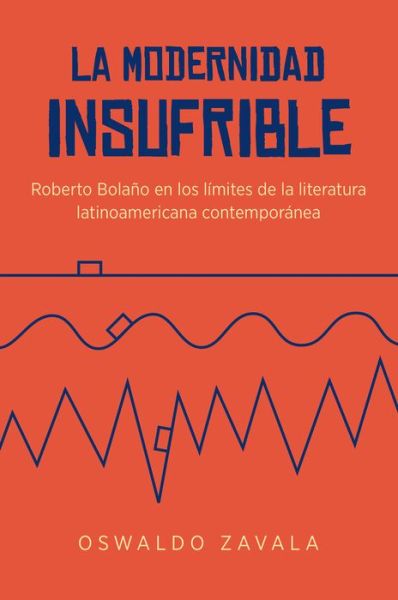 Cover for Oswaldo Zavala · La Modernidad Insufrible: Roberto Bolano en los limites de la literatura laninoamericano contemporanea - North Carolina Studies in the Romance Languages and Literatures (Paperback Book) (2016)