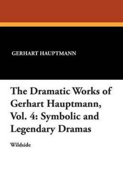 Cover for Gerhart Hauptmann · The Dramatic Works of Gerhart Hauptmann, Vol. 4: Symbolic and Legendary Dramas (Paperback Book) (2013)