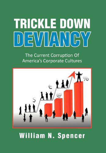 Cover for William N. Spencer · Trickle Down Deviancy: the Current Corruption of America's Corporate Cultures (Hardcover Book) (2012)
