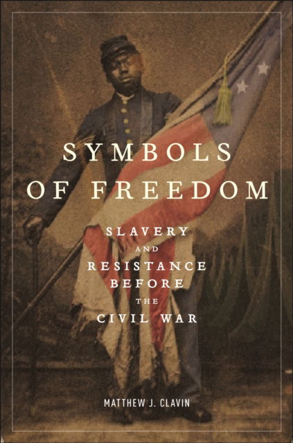 Cover for Matthew J. Clavin · Symbols of Freedom: Slavery and Resistance Before the Civil War (Paperback Book) (2025)