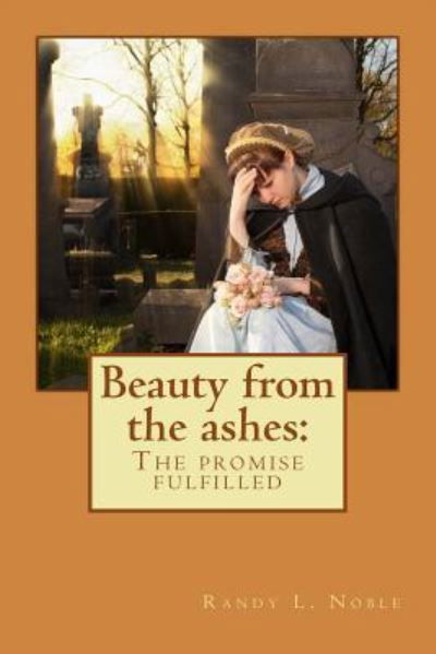 Randy L Noble · Beauty from the Ashes: the Promise Fulfilled (Paperback Book) (2013)