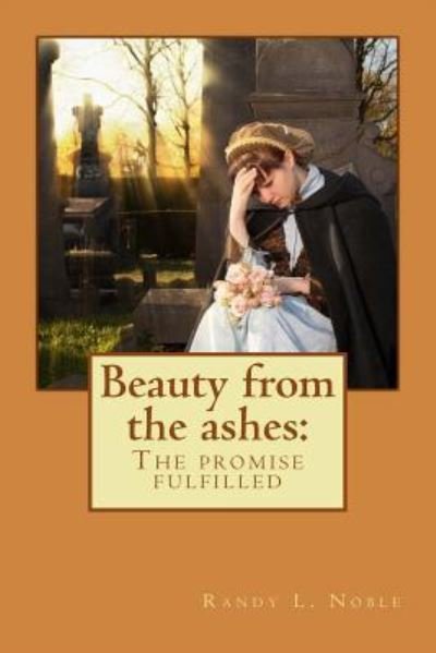 Randy L Noble · Beauty from the Ashes: the Promise Fulfilled (Paperback Bog) (2013)