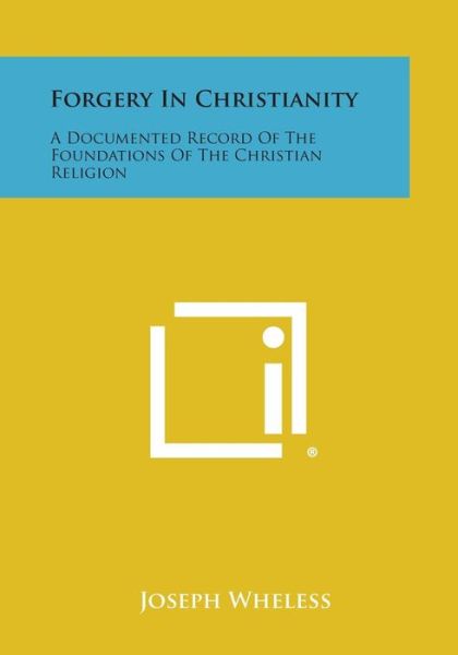 Forgery in Christianity: a Documented Record of the Foundations of the Christian Religion - Joseph Wheless - Books - Literary Licensing, LLC - 9781494111151 - October 27, 2013