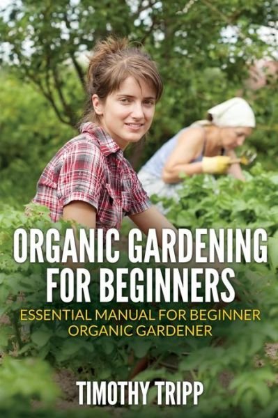 Cover for Timothy Tripp · Organic Gardening for Beginners: Essential Manual for Beginner Organic Gardener (Paperback Book) (2014)