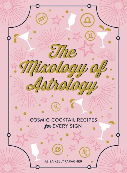 The Mixology of Astrology: Cosmic Cocktail Recipes for Every Sign - Aliza Kelly - Books - Adams Media Corporation - 9781507208151 - September 6, 2018