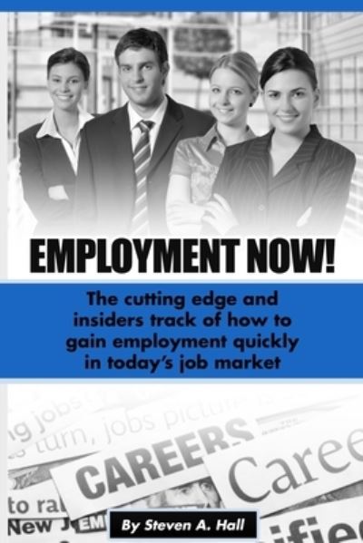 Employment Now! : The cutting edge and insiders track of how to gain employment quickly in today's job market - Steve Hall - Kirjat - CreateSpace Independent Publishing Platf - 9781508863151 - perjantai 13. maaliskuuta 2015