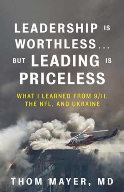 Leadership Is Worthless...But Leading Is Priceless: What I Learned from 9/11, the NFL, and Ukraine - MD, Thom Mayer, - Książki - Berrett-Koehler Publishers - 9781523006151 - 7 maja 2024
